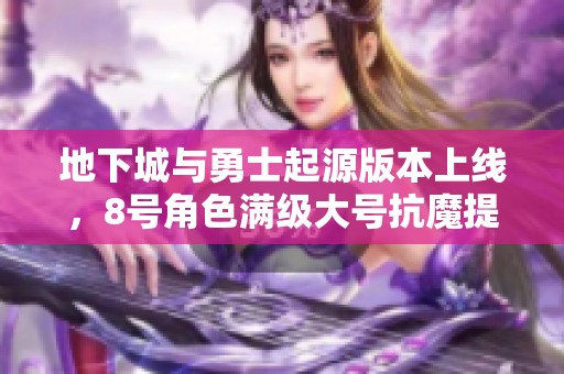 地下城与勇士起源版本上线，8号角色满级大号抗魔提升至2.6