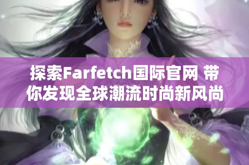 探索Farfetch国际官网 带你发现全球潮流时尚新风尚