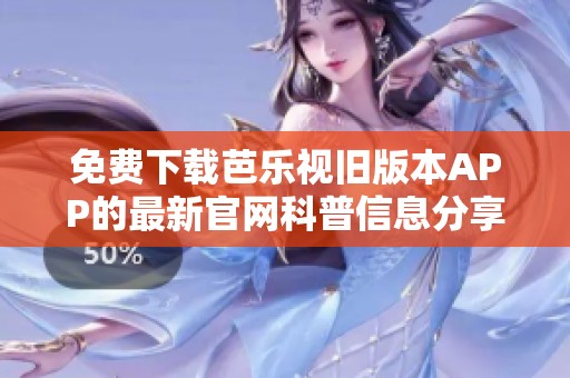 免费下载芭乐视旧版本APP的最新官网科普信息分享