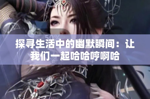 探寻生活中的幽默瞬间：让我们一起哈哈哼啊哈
