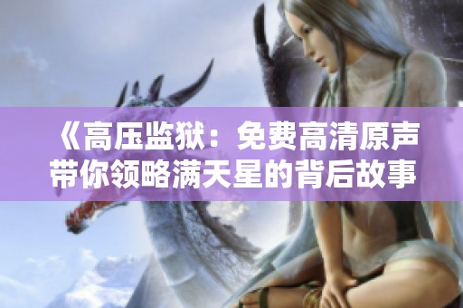 《高压监狱：免费高清原声带你领略满天星的背后故事》