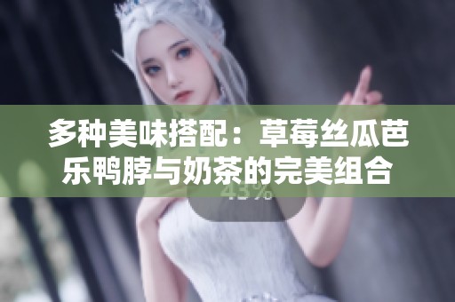 多种美味搭配：草莓丝瓜芭乐鸭脖与奶茶的完美组合