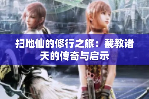 扫地仙的修行之旅：截教诸天的传奇与启示