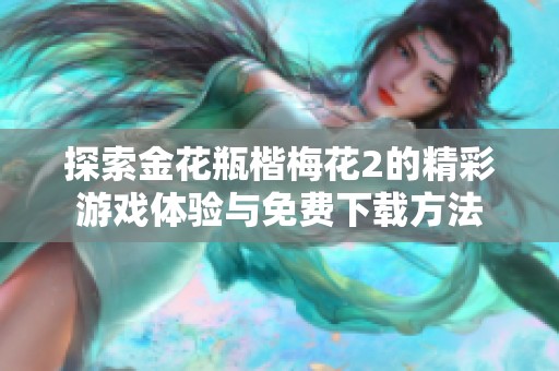 探索金花瓶楷梅花2的精彩游戏体验与免费下载方法