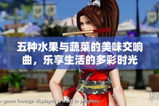 五种水果与蔬菜的美味交响曲，乐享生活的多彩时光