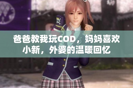爸爸教我玩COD，妈妈喜欢小新，外婆的温暖回忆