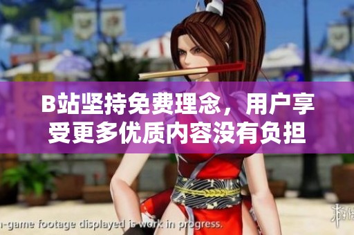 B站坚持免费理念，用户享受更多优质内容没有负担
