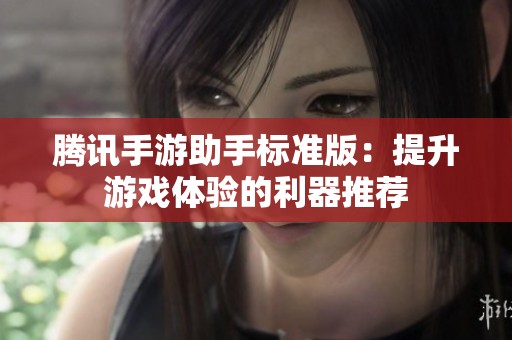 腾讯手游助手标准版：提升游戏体验的利器推荐