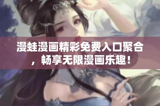 漫蛙漫画精彩免费入口聚合，畅享无限漫画乐趣！