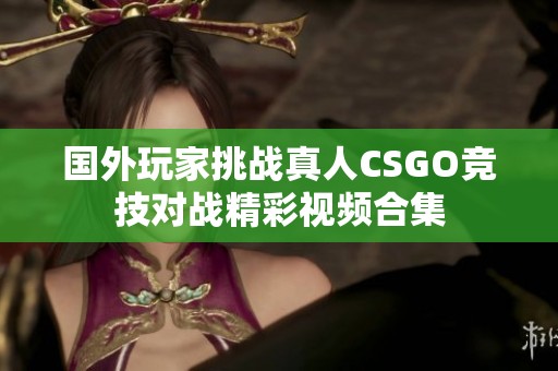 国外玩家挑战真人CSGO竞技对战精彩视频合集