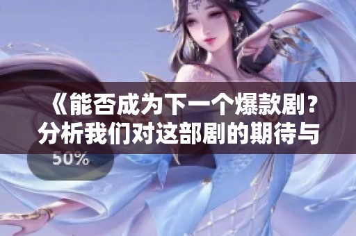 《能否成为下一个爆款剧？分析我们对这部剧的期待与看法》