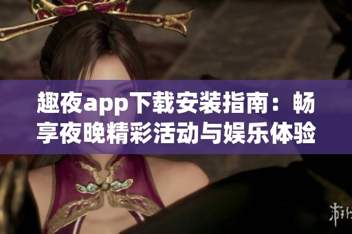 趣夜app下载安装指南：畅享夜晚精彩活动与娱乐体验