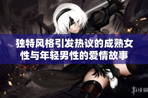 独特风格引发热议的成熟女性与年轻男性的爱情故事