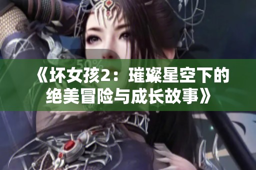 《坏女孩2：璀璨星空下的绝美冒险与成长故事》