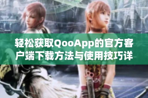 轻松获取QooApp的官方客户端下载方法与使用技巧详解