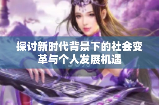 探讨新时代背景下的社会变革与个人发展机遇