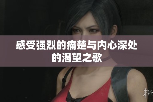 感受强烈的痛楚与内心深处的渴望之歌