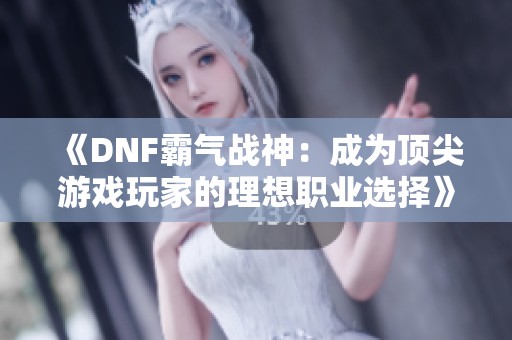 《DNF霸气战神：成为顶尖游戏玩家的理想职业选择》