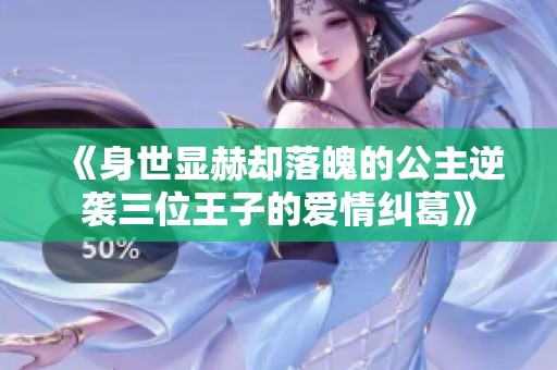 《身世显赫却落魄的公主逆袭三位王子的爱情纠葛》