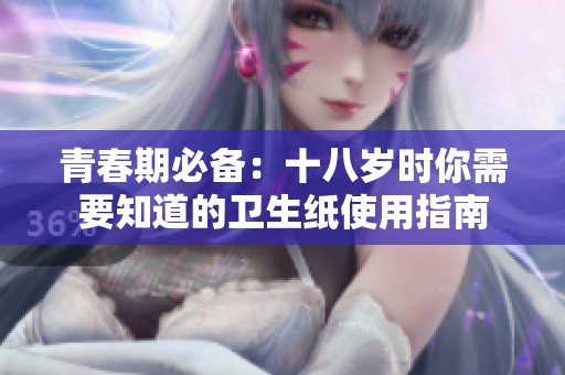 青春期必备：十八岁时你需要知道的卫生纸使用指南