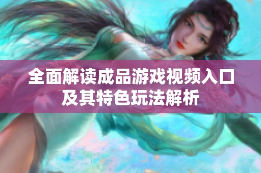 全面解读成品游戏视频入口及其特色玩法解析