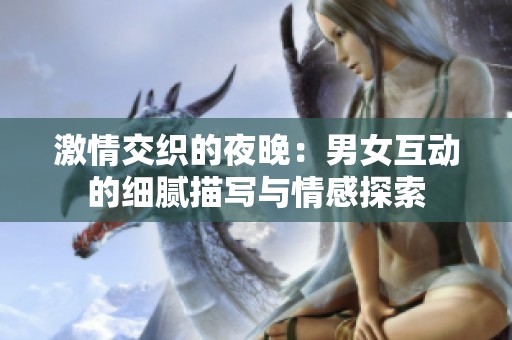 激情交织的夜晚：男女互动的细腻描写与情感探索