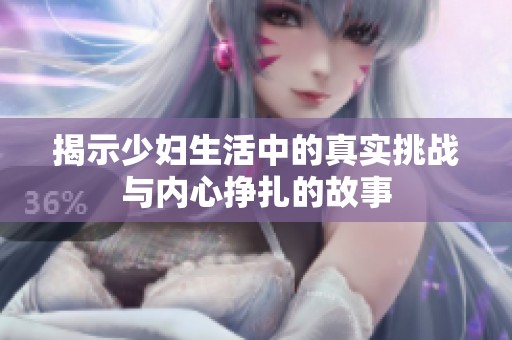 揭示少妇生活中的真实挑战与内心挣扎的故事