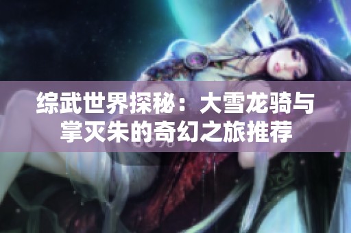 综武世界探秘：大雪龙骑与掌灭朱的奇幻之旅推荐
