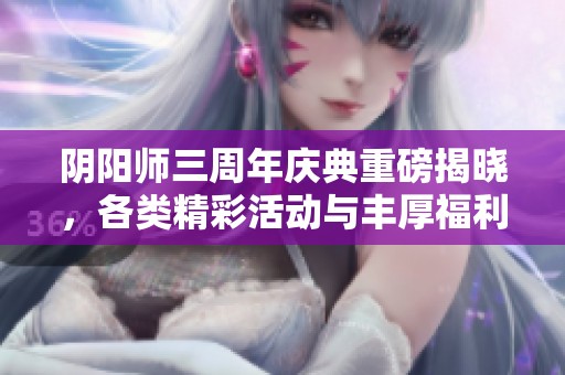 阴阳师三周年庆典重磅揭晓，各类精彩活动与丰厚福利等你参与