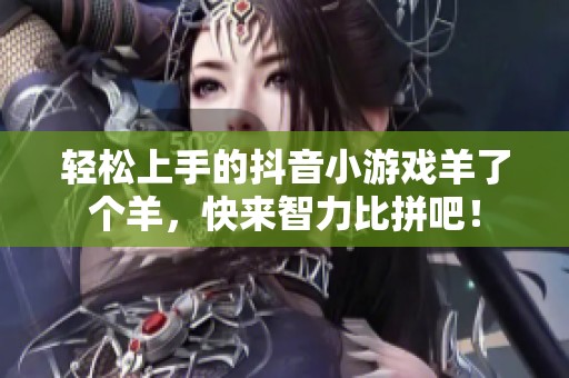 轻松上手的抖音小游戏羊了个羊，快来智力比拼吧！