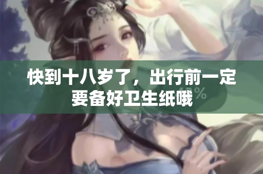 快到十八岁了，出行前一定要备好卫生纸哦