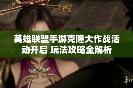 英雄联盟手游克隆大作战活动开启 玩法攻略全解析