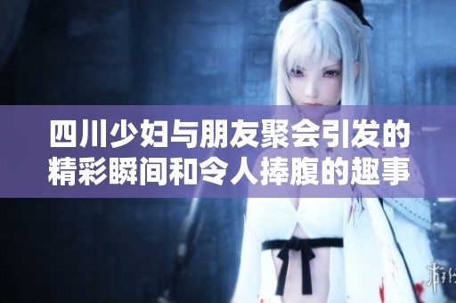 四川少妇与朋友聚会引发的精彩瞬间和令人捧腹的趣事