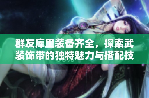 群友库里装备齐全，探索武装饰带的独特魅力与搭配技巧
