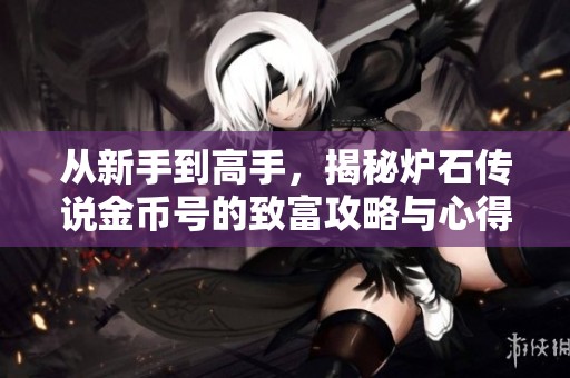 从新手到高手，揭秘炉石传说金币号的致富攻略与心得分享