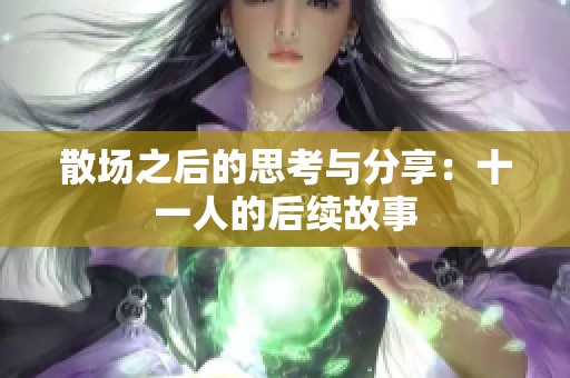散场之后的思考与分享：十一人的后续故事