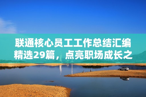 联通核心员工工作总结汇编精选29篇，点亮职场成长之路