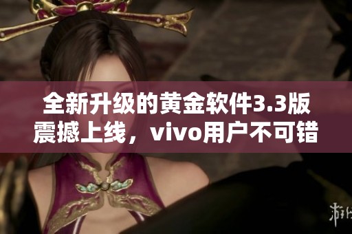 全新升级的黄金软件3.3版震撼上线，vivo用户不可错过！