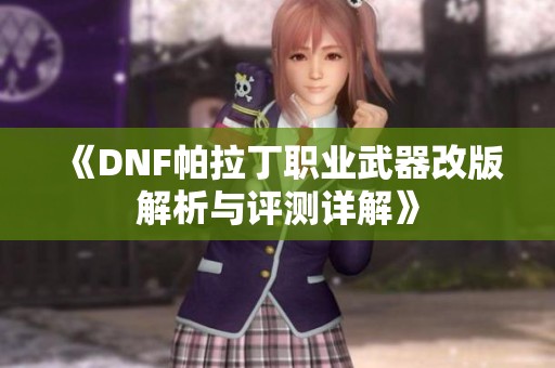 《DNF帕拉丁职业武器改版解析与评测详解》