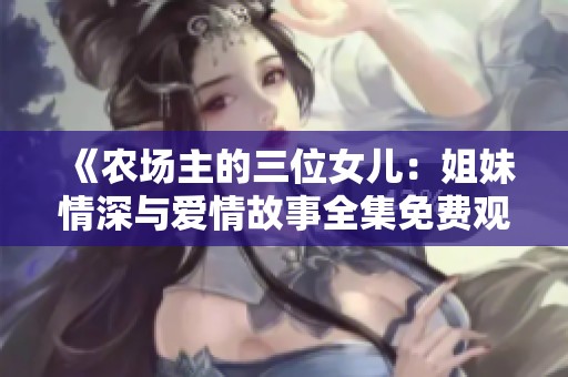 《农场主的三位女儿：姐妹情深与爱情故事全集免费观看》