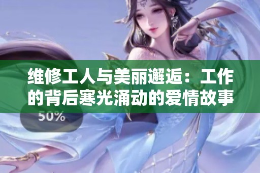 维修工人与美丽邂逅：工作的背后寒光涌动的爱情故事