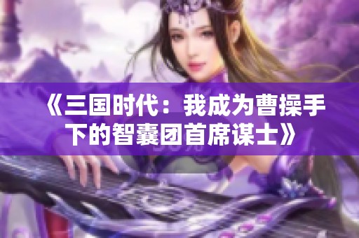《三国时代：我成为曹操手下的智囊团首席谋士》