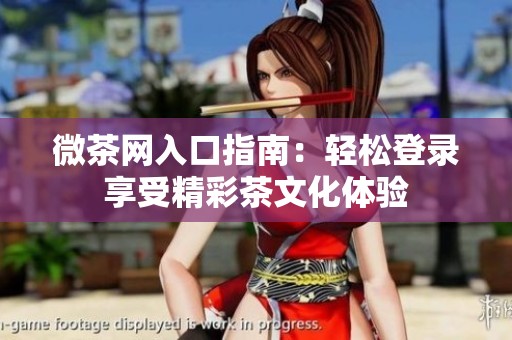 微茶网入口指南：轻松登录享受精彩茶文化体验