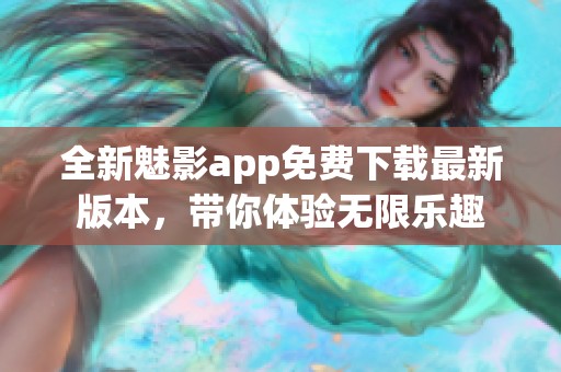 全新魅影app免费下载最新版本，带你体验无限乐趣