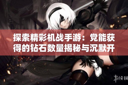 探索精彩机战手游：党能获得的钻石数量揭秘与沉默开发者的独特魅力