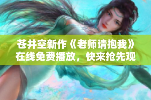 苍井空新作《老师请抱我》在线免费播放，快来抢先观看吧！