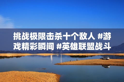 挑战极限击杀十个敌人 #游戏精彩瞬间 #英雄联盟战斗集锦