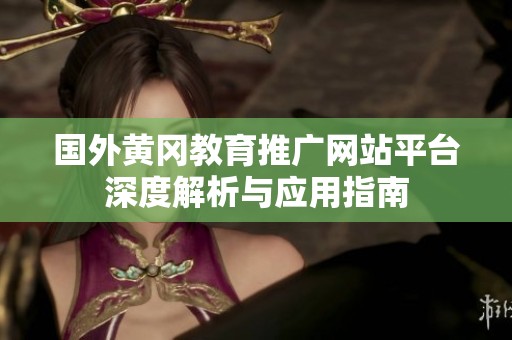国外黄冈教育推广网站平台深度解析与应用指南