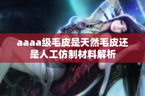 aaaa级毛皮是天然毛皮还是人工仿制材料解析
