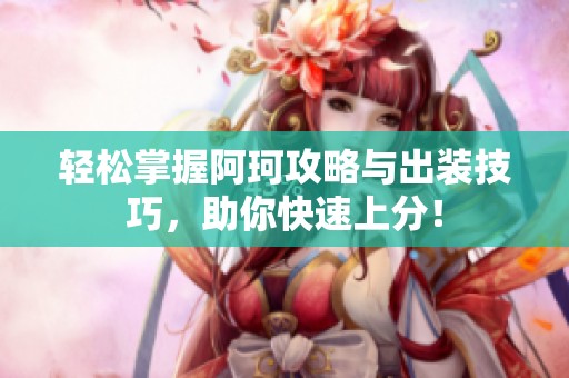 轻松掌握阿珂攻略与出装技巧，助你快速上分！